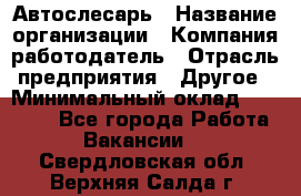 Автослесарь › Название организации ­ Компания-работодатель › Отрасль предприятия ­ Другое › Минимальный оклад ­ 40 000 - Все города Работа » Вакансии   . Свердловская обл.,Верхняя Салда г.